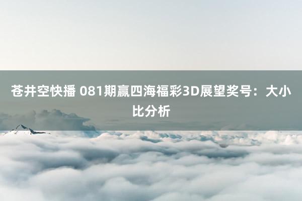 苍井空快播 081期赢四海福彩3D展望奖号：大小比分析